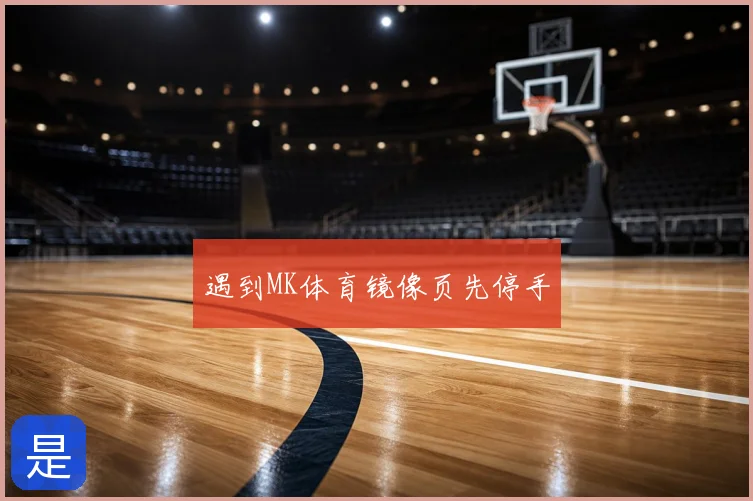 遇到MK体育镜像页先停手