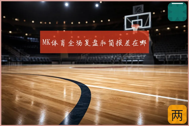 MK体育全场复盘和简报差在哪