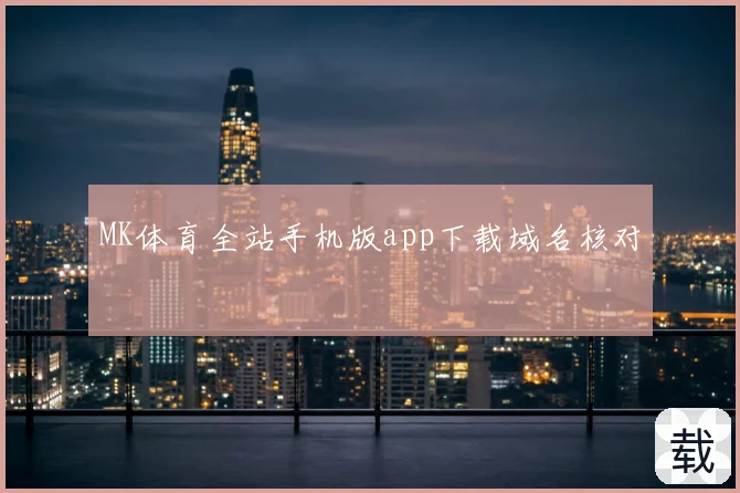 MK体育全站手机版app下载域名核对