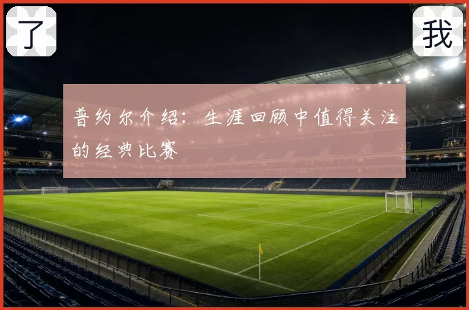 普约尔介绍:生涯回顾中值得关注的经典比赛